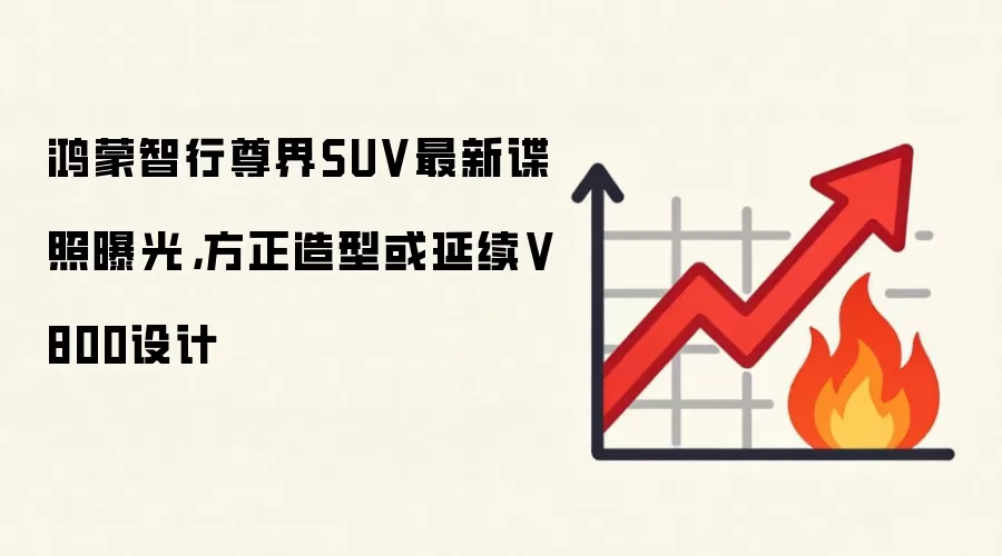 鸿蒙智行尊界SUV最新谍照曝光,方正造型或延续V800设计