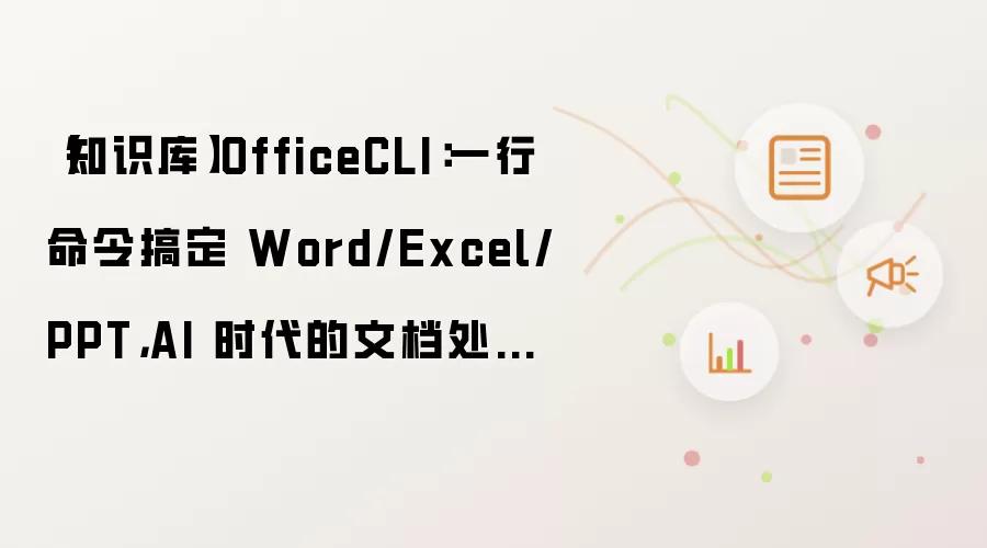 【知识库】OfficeCLI:一行命令搞定 Word/Excel/PPT,AI 时代的文档处理利器