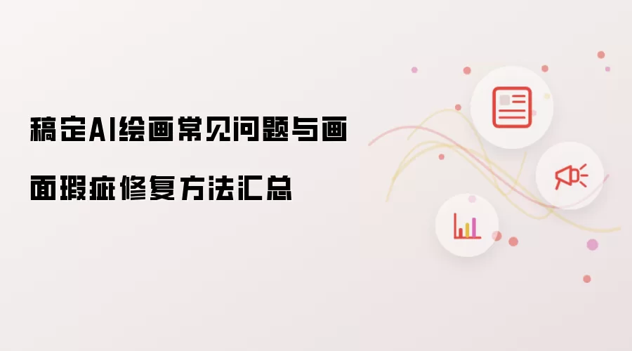 稿定AI绘画常见问题与画面瑕疵修复方法汇总