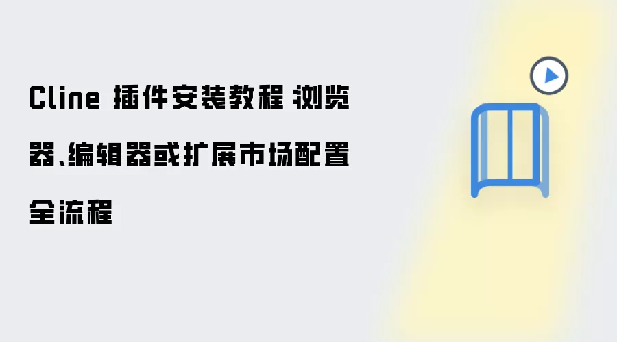 Cline 插件安装教程:浏览器、编辑器或扩展市场配置全流程