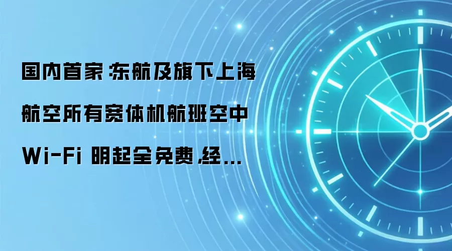国内首家:东航及旗下上海航空所有宽体机航班空中 Wi-Fi 明起全免费,经济舱可用标准版流量
