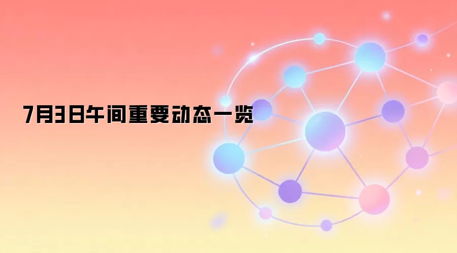 7月3日午间重要动态一览