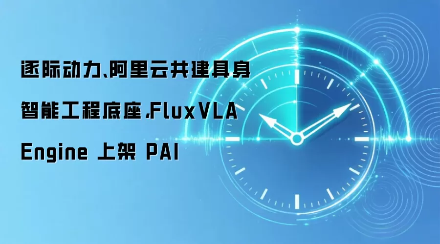 逐际动力、阿里云共建具身智能工程底座，FluxVLA Engine 上架 PAI