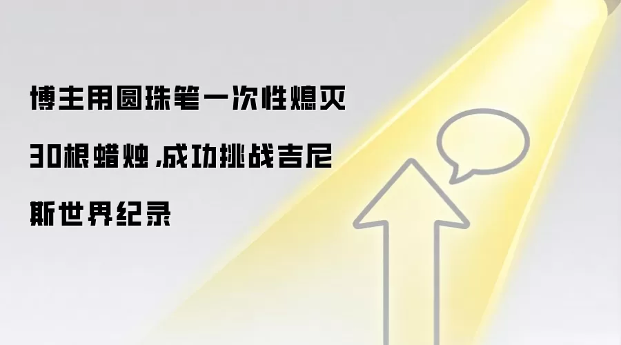 博主用圆珠笔一次性熄灭30根蜡烛,成功挑战吉尼斯世界纪录