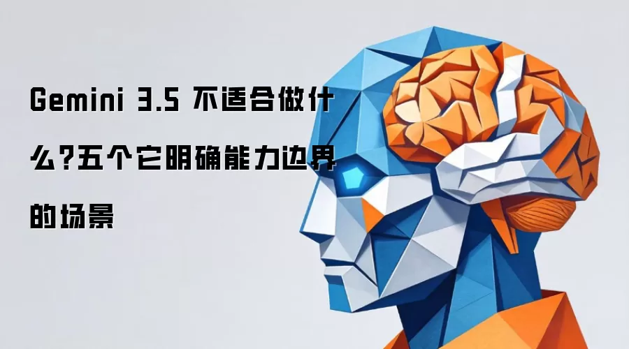 Gemini 3.5 不适合做什么?五个它明确能力边界的场景