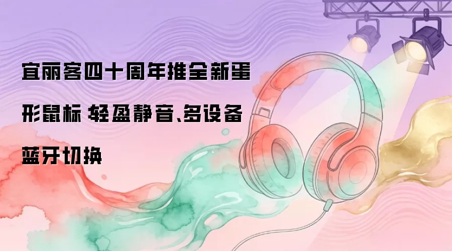 宜丽客四十周年推全新蛋形鼠标:轻盈静音、多设备蓝牙切换