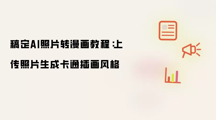 稿定AI照片转漫画教程:上传照片生成卡通插画风格