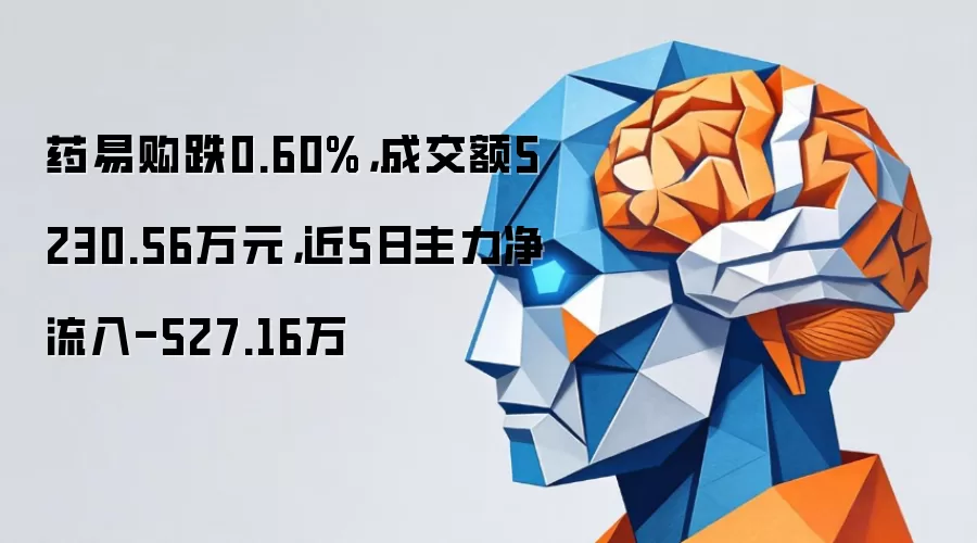 药易购跌0.60%，成交额5230.56万元，近5日主力净流入-527.16万