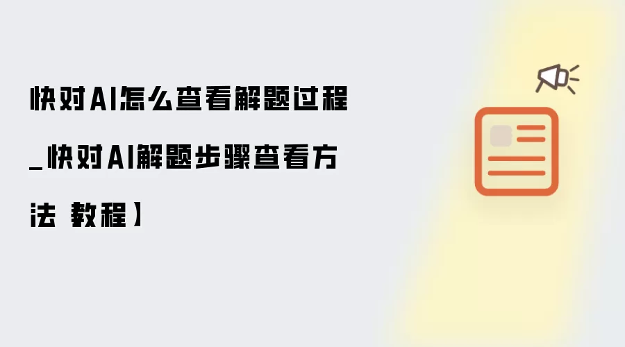 快对AI怎么查看解题过程_快对AI解题步骤查看方法【教程