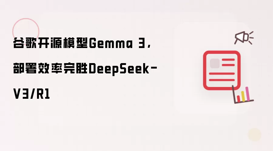 谷歌开源模型Gemma 3,部署效率完胜DeepSeek-V3/R1