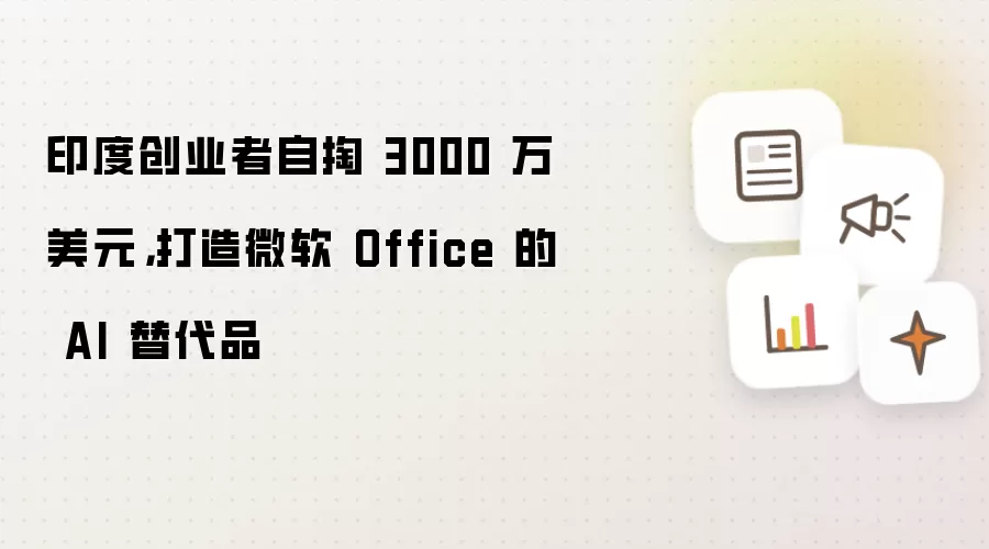 印度创业者自掏 3000 万美元，打造微软 Office 的 AI 替代品