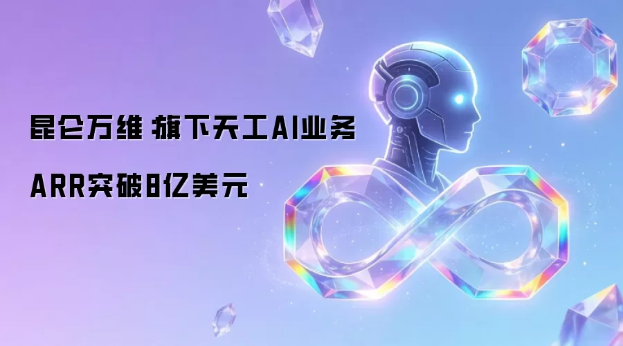 昆仑万维:旗下天工AI业务ARR突破8亿美元