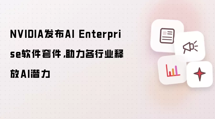 NVIDIA发布AI Enterprise软件套件,助力各行业释放AI潜力
