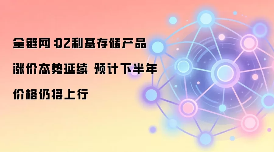 全链网:Q2利基存储产品涨价态势延续 预计下半年价格仍将上行