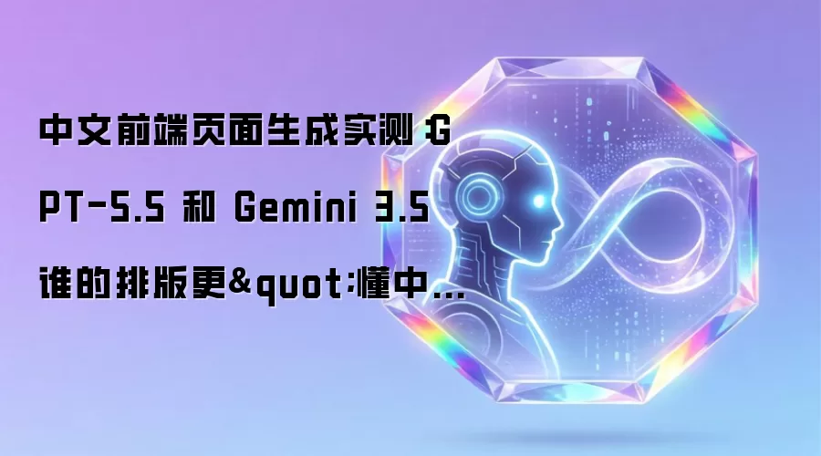 中文前端页面生成实测：GPT-5.5 和 Gemini 3.5 谁的排版更