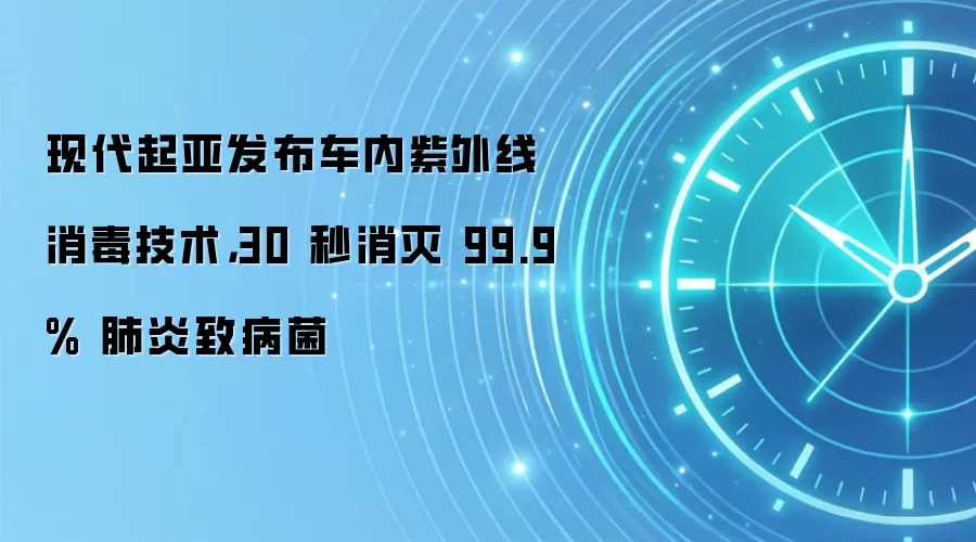 现代起亚发布车内紫外线消毒技术,30 秒消灭 99.9% 肺炎致病菌
