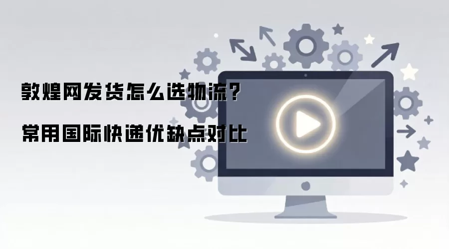 敦煌网发货怎么选物流?常用国际快递优缺点对比