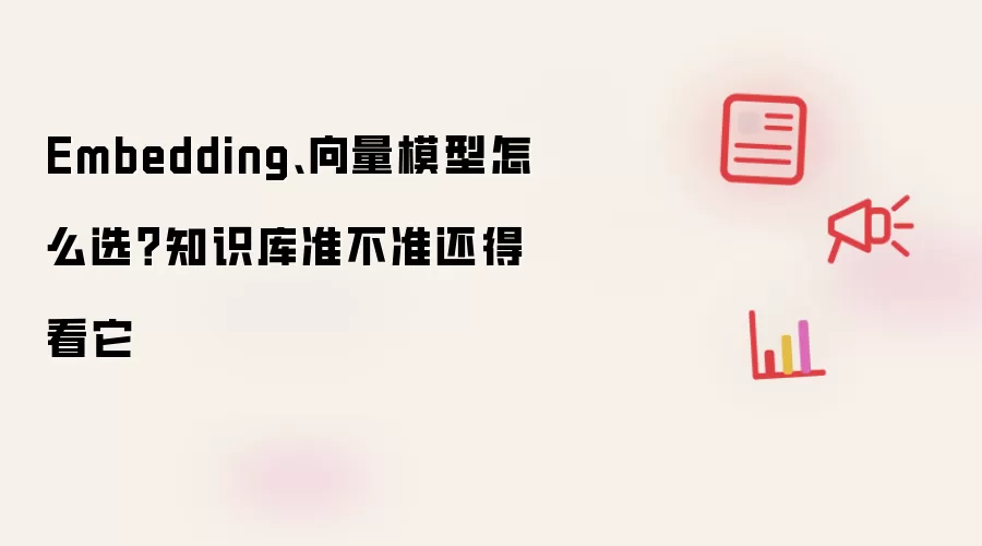 Embedding、向量模型怎么选?知识库准不准还得看它