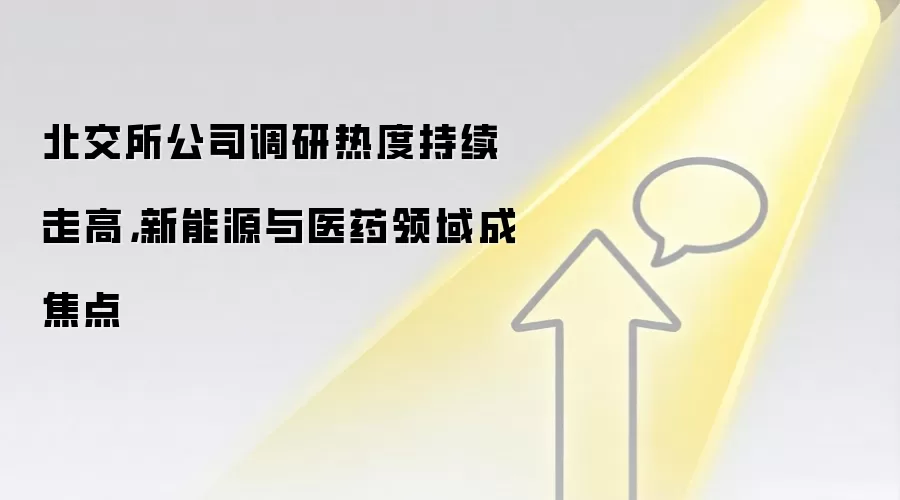 北交所公司调研热度持续走高,新能源与医药领域成焦点