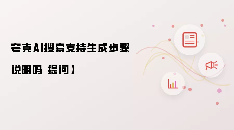 夸克AI搜索支持生成步骤说明吗【提问】
