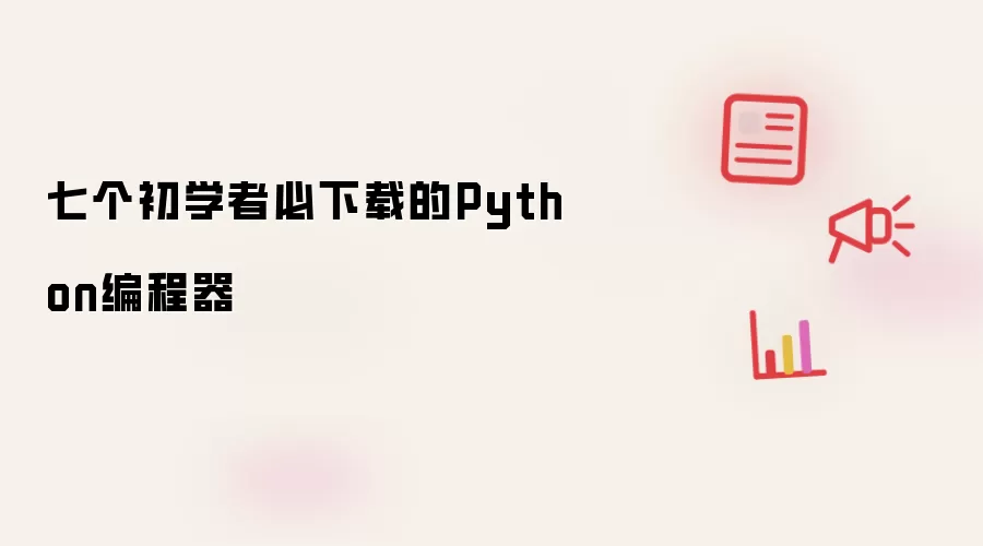 七个初学者必下载的Python编程器