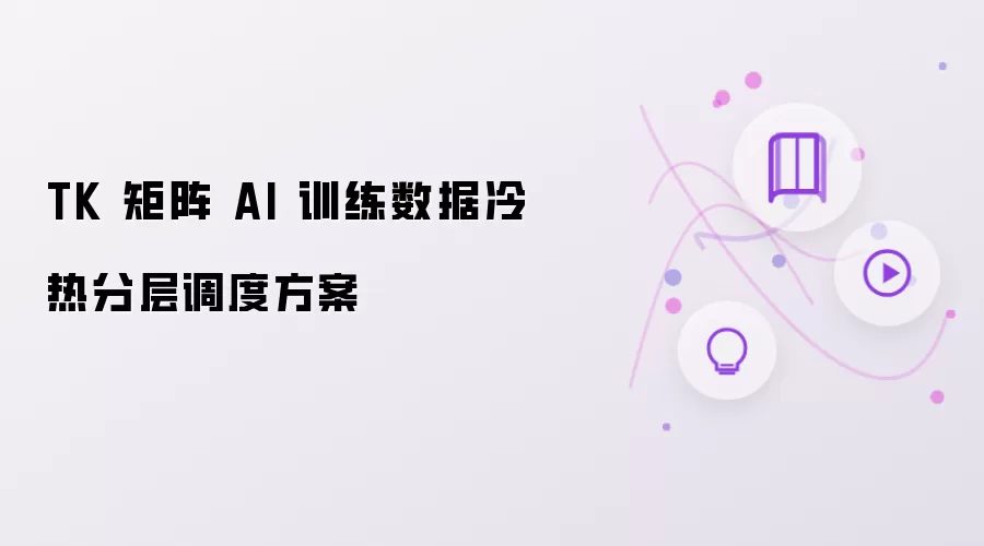TK 矩阵 AI 训练数据冷热分层调度方案
