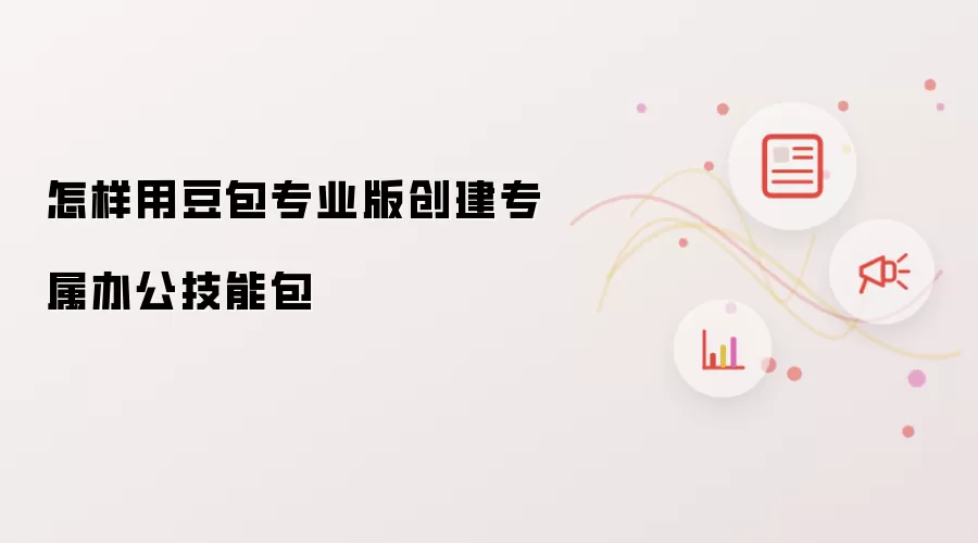 怎样用豆包专业版创建专属办公技能包