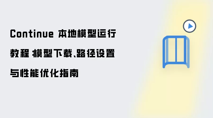Continue 本地模型运行教程:模型下载、路径设置与性能优化指南
