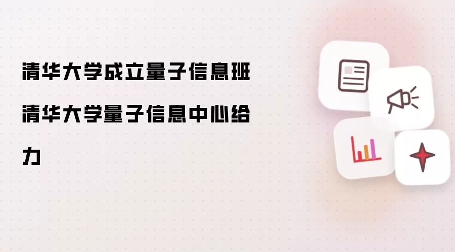 清华大学成立量子信息班 清华大学量子信息中心给力