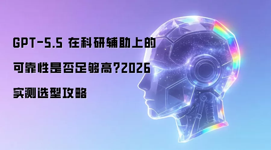GPT-5.5 在科研辅助上的可靠性是否足够高?2026实测选型攻略
