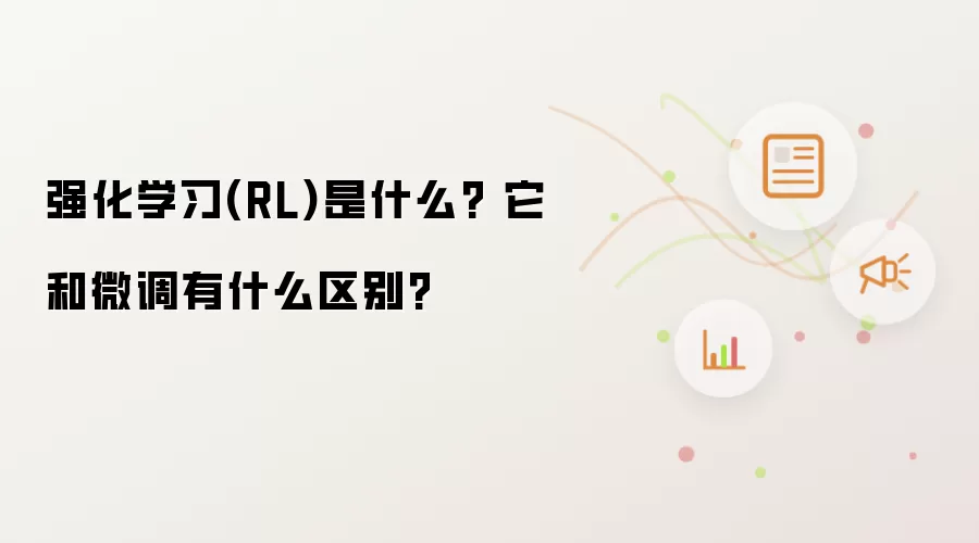 强化学习(RL)是什么? 它和微调有什么区别?