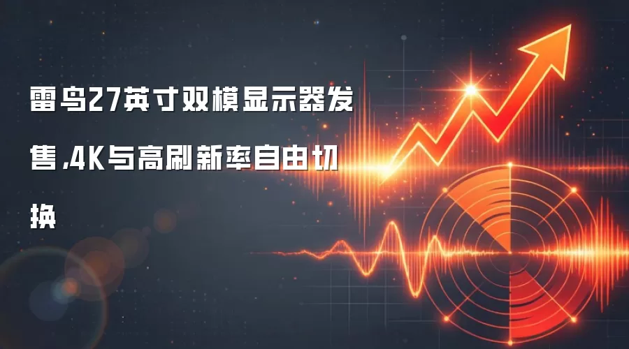 雷鸟27英寸双模显示器发售,4K与高刷新率自由切换
