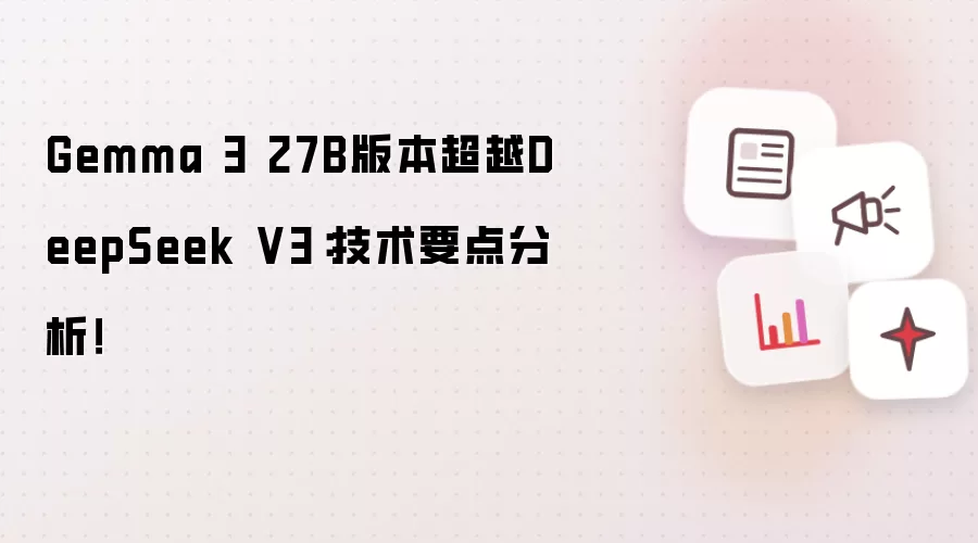 Gemma 3 27B版本超越DeepSeek V3：技术要点分析！