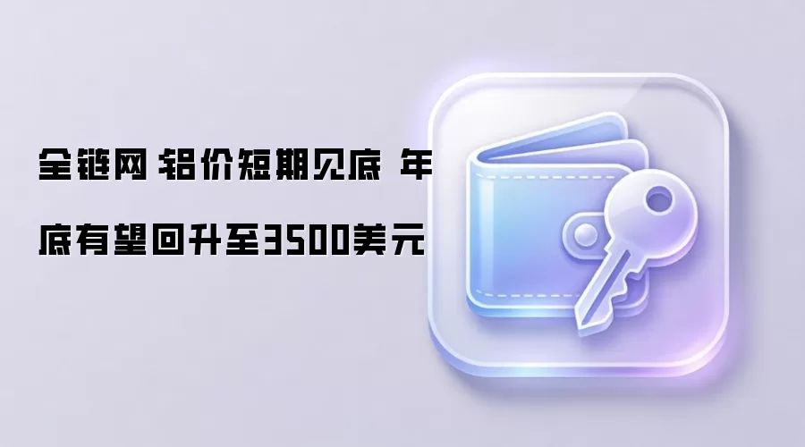 全链网:铝价短期见底 年底有望回升至3500美元