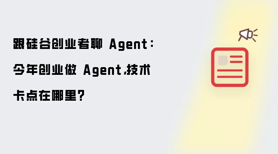 跟硅谷创业者聊 Agent:今年创业做 Agent,技术卡点在哪里?