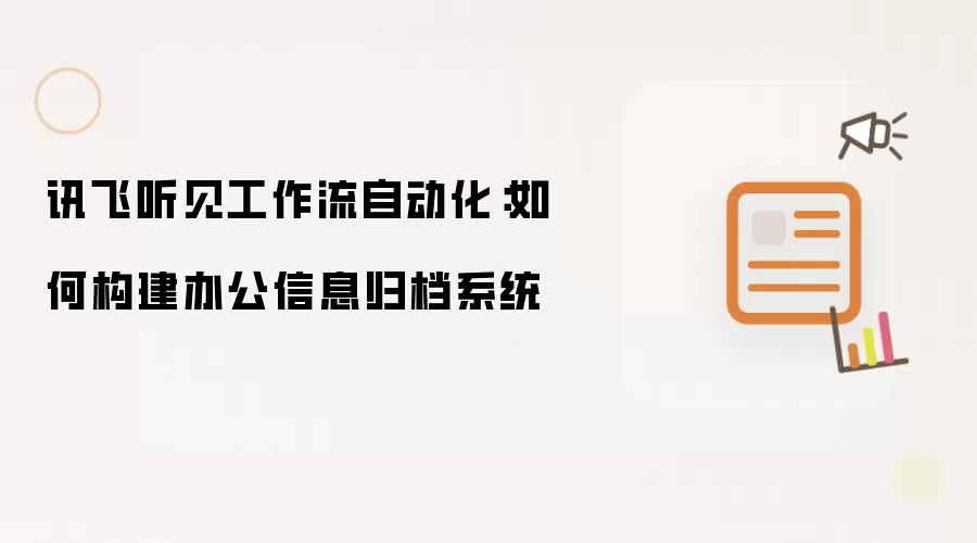 讯飞听见工作流自动化:如何构建办公信息归档系统