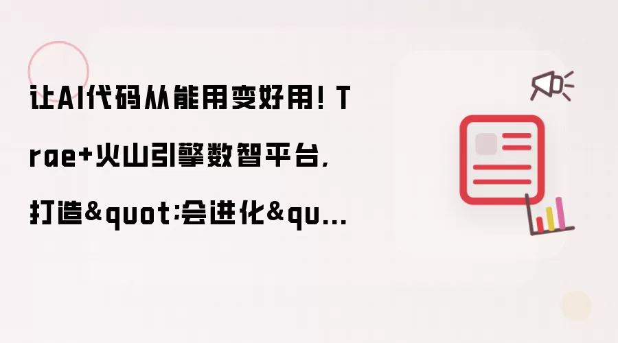 让AI代码从能用变好用! Trae+火山引擎数智平台, 打造