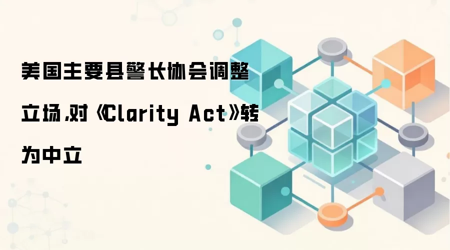 美国主要县警长协会调整立场,对《Clarity Act》转为中立