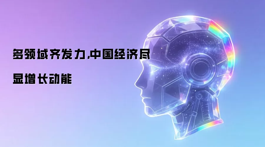 多领域齐发力,中国经济尽显增长动能