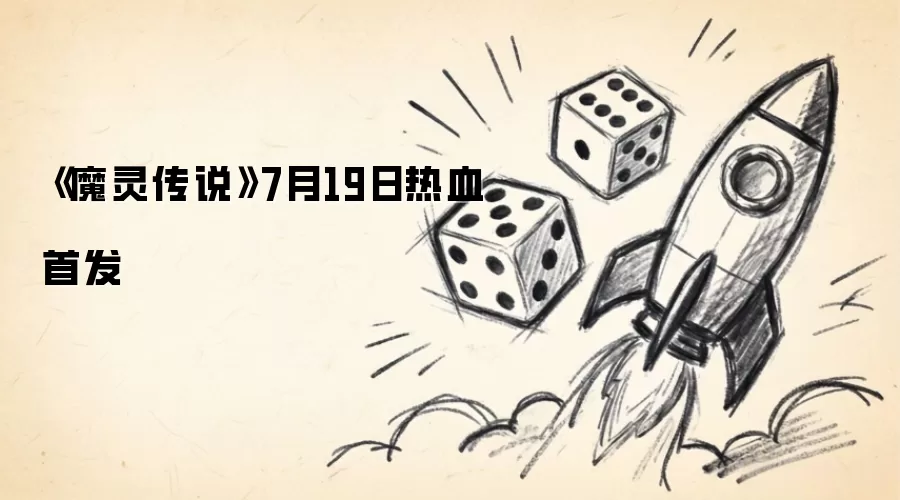 《魔灵传说》7月19日热血首发