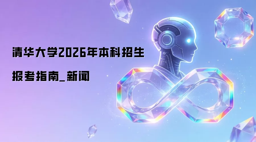 清华大学2026年本科招生报考指南_新闻