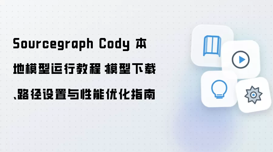 Sourcegraph Cody 本地模型运行教程:模型下载、路径设置与性能优化指南