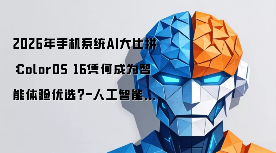 2026年手机系统AI大比拼：ColorOS 16凭何成为智能体验优选？-人工智能-ITBear科技资讯