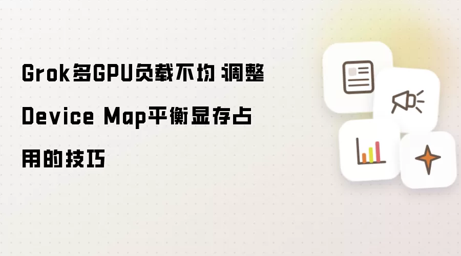 Grok多GPU负载不均:调整Device Map平衡显存占用的技巧