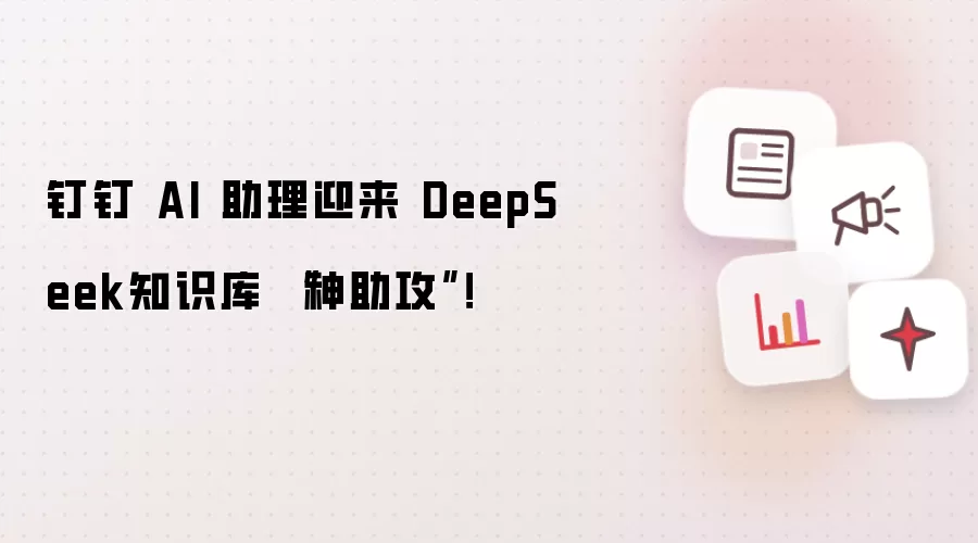 钉钉 AI 助理迎来 DeepSeek知识库 “神助攻”!