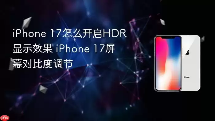 iPhone 17怎么开启HDR显示效果 iPhone 17屏幕对比度调节