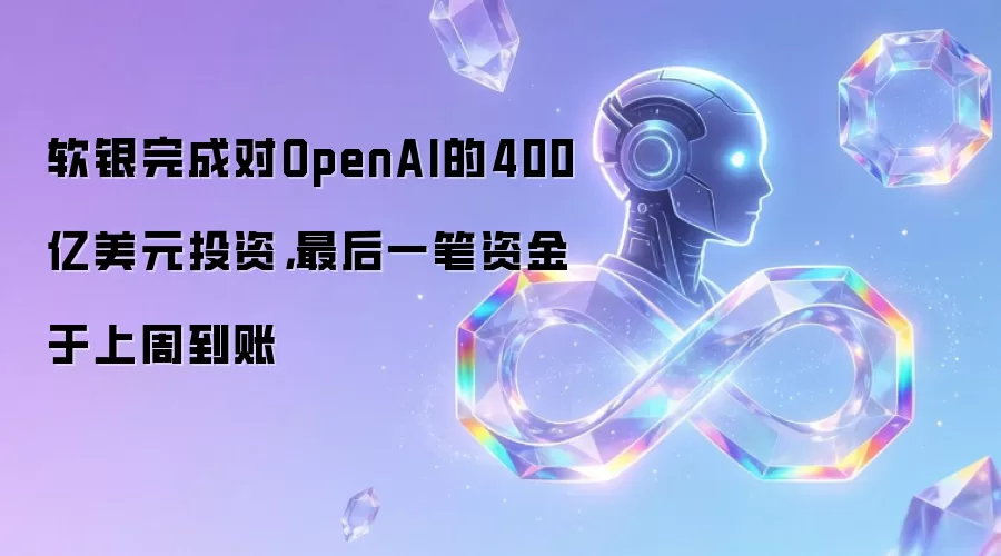 软银完成对OpenAI的400亿美元投资,最后一笔资金于上周到账