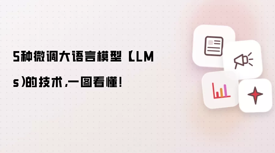 5种微调大语言模型(LLMs)的技术,一图看懂!