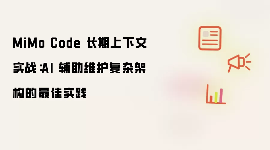 MiMo Code 长期上下文实战:AI 辅助维护复杂架构的最佳实践