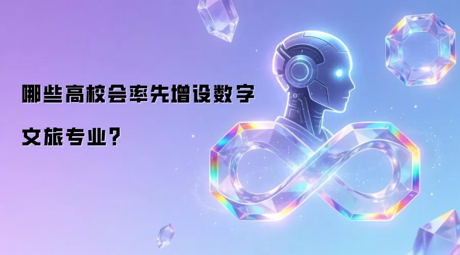 哪些高校会率先增设数字文旅专业?